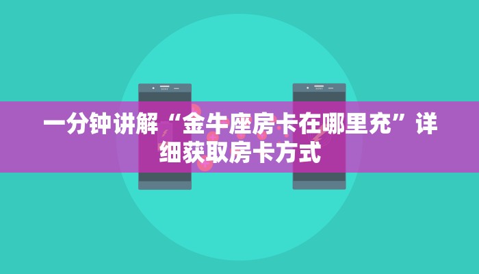 一分钟讲解“金牛座房卡在哪里充”详细获取房卡方式