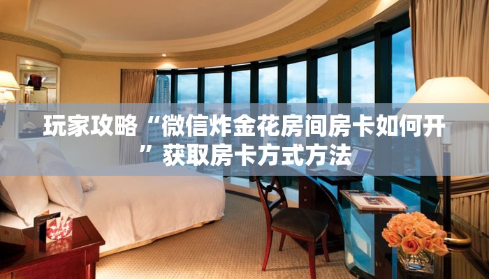 玩家攻略“微信炸金花房间房卡如何开”获取房卡方式方法