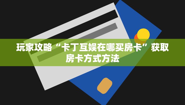 玩家攻略“卡丁互娱在哪买房卡”获取房卡方式方法