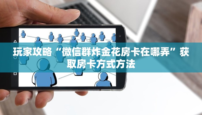玩家攻略“微信群炸金花房卡在哪弄”获取房卡方式方法