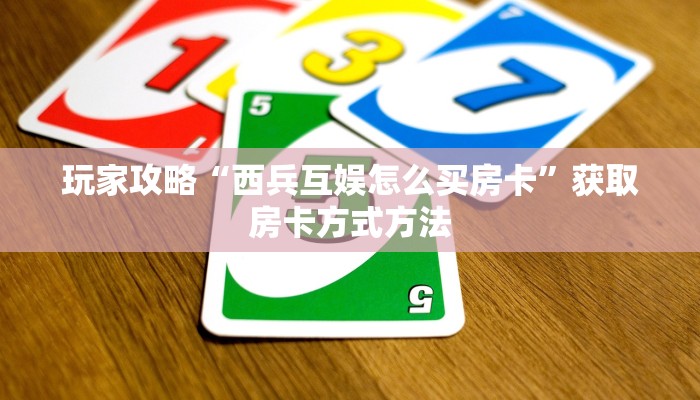 玩家攻略“西兵互娱怎么买房卡”获取房卡方式方法