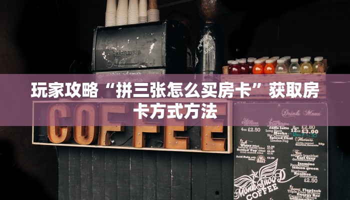 玩家攻略“拼三张怎么买房卡”获取房卡方式方法