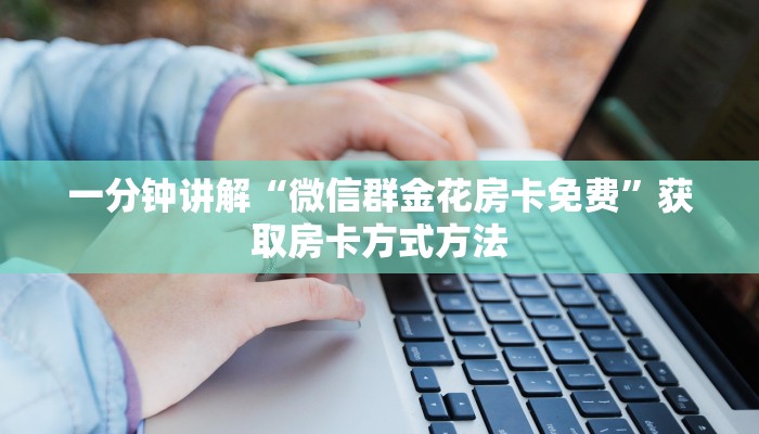 一分钟讲解“微信群金花房卡免费”获取房卡方式方法