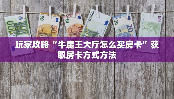 玩家攻略“牛魔王大厅怎么买房卡”获取房卡方式方法