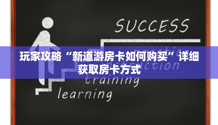 玩家攻略“新道游房卡如何购买”详细获取房卡方式