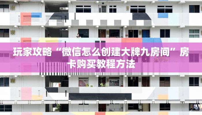 玩家攻略“微信怎么创建大牌九房间”房卡购买教程方法