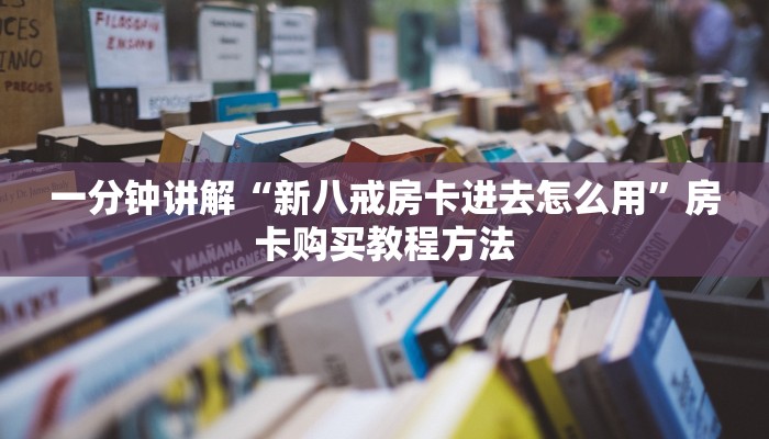 一分钟讲解“新八戒房卡进去怎么用”房卡购买教程方法