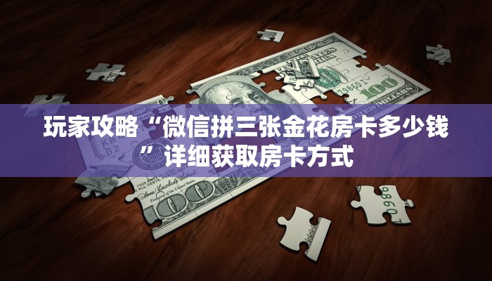 玩家攻略“微信拼三张金花房卡多少钱”详细获取房卡方式 玩家攻略“微信拼三张金花房卡多少钱”详细获取房卡方式