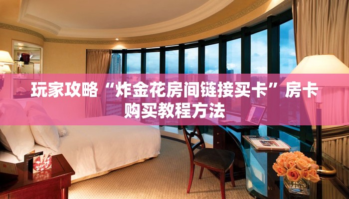 玩家攻略“炸金花房间链接买卡”房卡购买教程方法