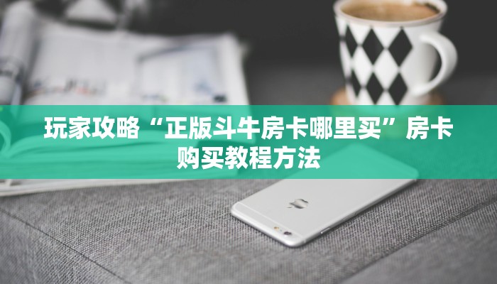 玩家攻略“正版斗牛房卡哪里买”房卡购买教程方法