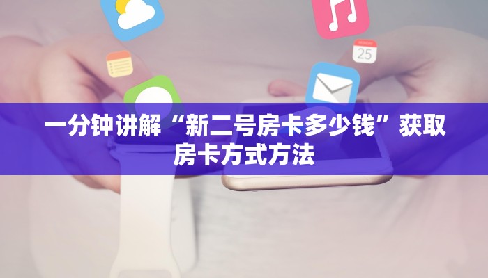 一分钟讲解“新二号房卡多少钱”获取房卡方式方法