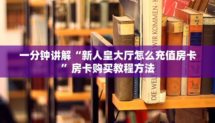 一分钟讲解“新人皇大厅怎么充值房卡”房卡购买教程方法