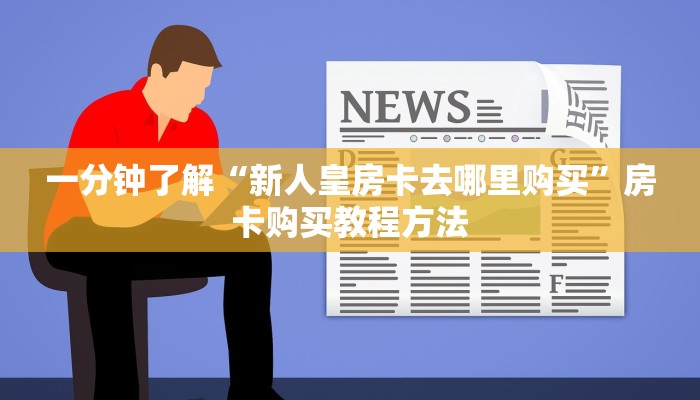 一分钟了解“新人皇房卡去哪里购买”房卡购买教程方法