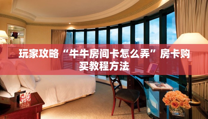 玩家攻略“牛牛房间卡怎么弄”房卡购买教程方法