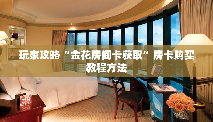 玩家攻略“金花房间卡获取”房卡购买教程方法