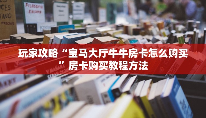 玩家攻略“宝马大厅牛牛房卡怎么购买”房卡购买教程方法