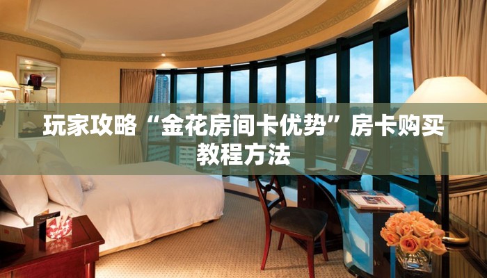 玩家攻略“金花房间卡优势”房卡购买教程方法
