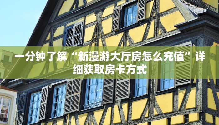 一分钟了解“新漫游大厅房怎么充值”详细获取房卡方式
