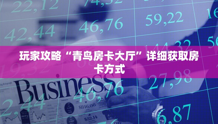 玩家攻略“青鸟房卡大厅”详细获取房卡方式