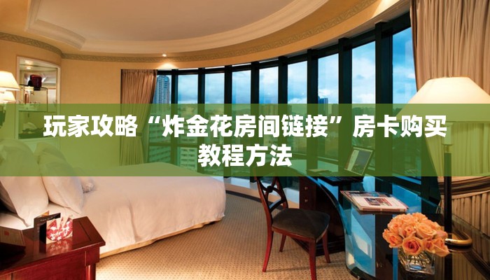 玩家攻略“炸金花房间链接”房卡购买教程方法