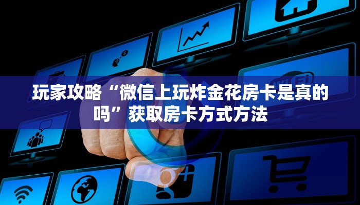 玩家攻略“微信上玩炸金花房卡是真的吗”获取房卡方式方法