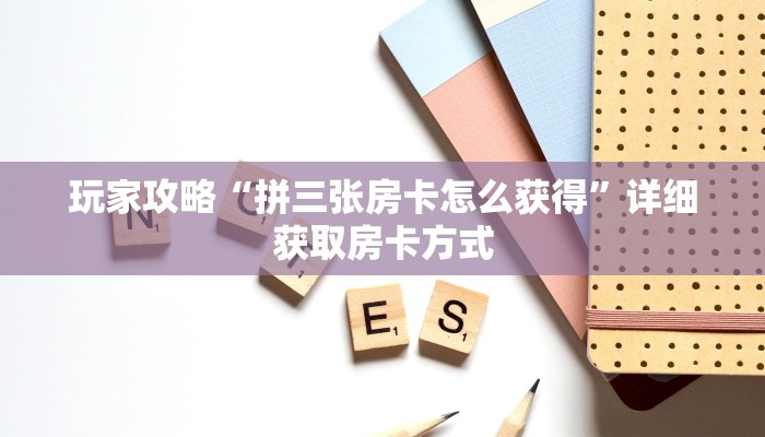 玩家攻略“拼三张房卡怎么获得”详细获取房卡方式