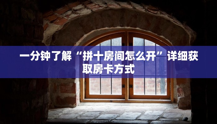 一分钟了解“拼十房间怎么开”详细获取房卡方式