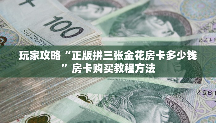 玩家攻略“正版拼三张金花房卡多少钱”房卡购买教程方法