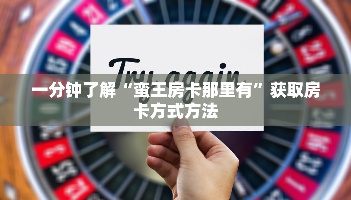 一分钟了解“蛮王房卡那里有”获取房卡方式方法