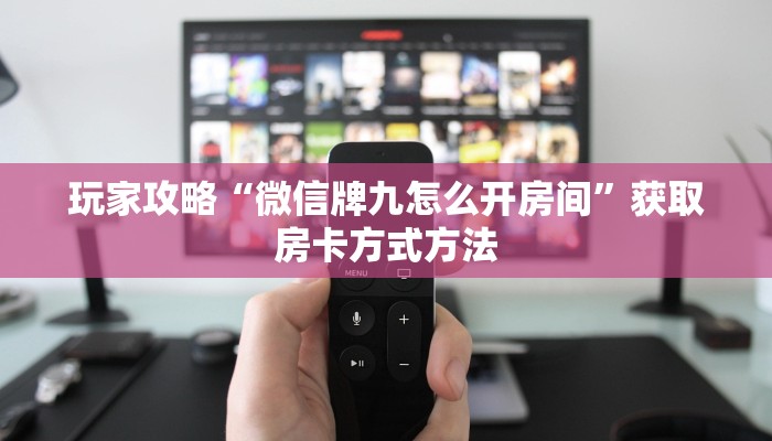 玩家攻略“微信牌九怎么开房间”获取房卡方式方法