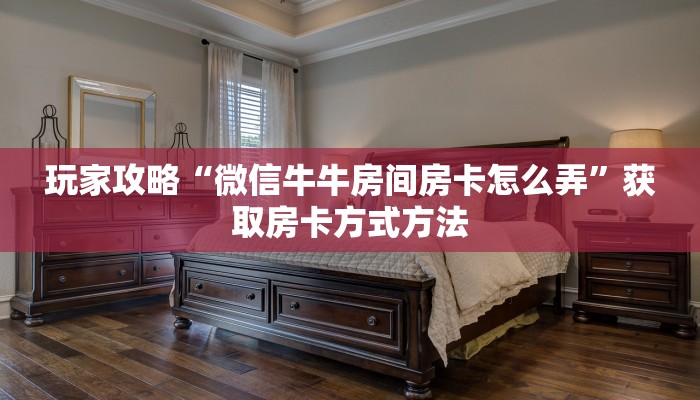 玩家攻略“微信牛牛房间房卡怎么弄”获取房卡方式方法