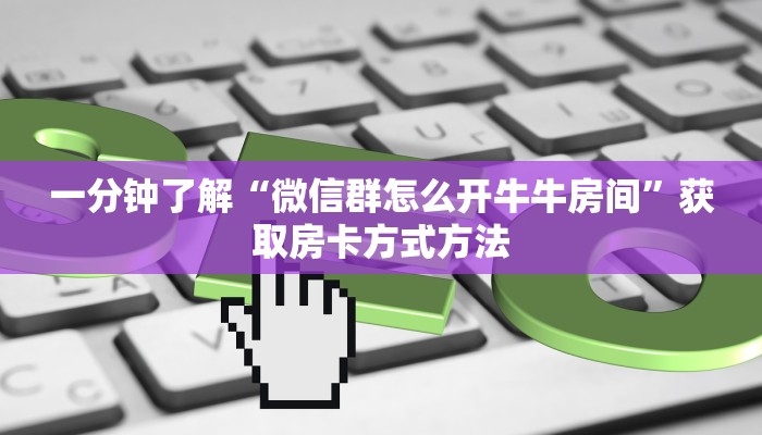 一分钟了解“微信群怎么开牛牛房间”获取房卡方式方法