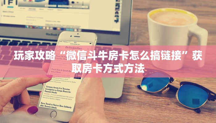 玩家攻略“微信斗牛房卡怎么搞链接”获取房卡方式方法