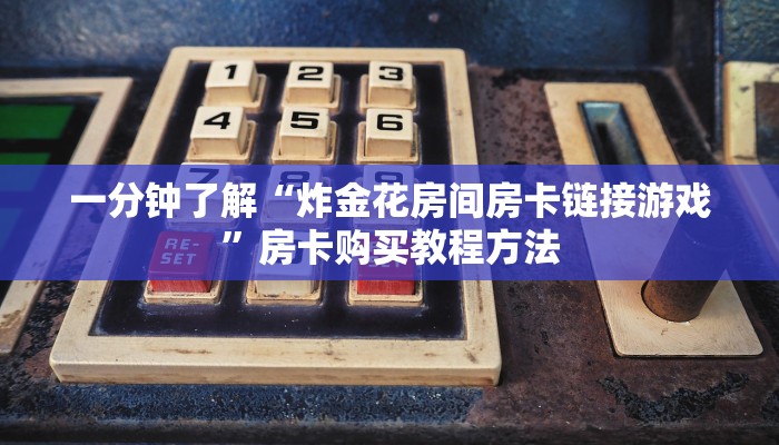 一分钟了解“炸金花房间房卡链接游戏”房卡购买教程方法