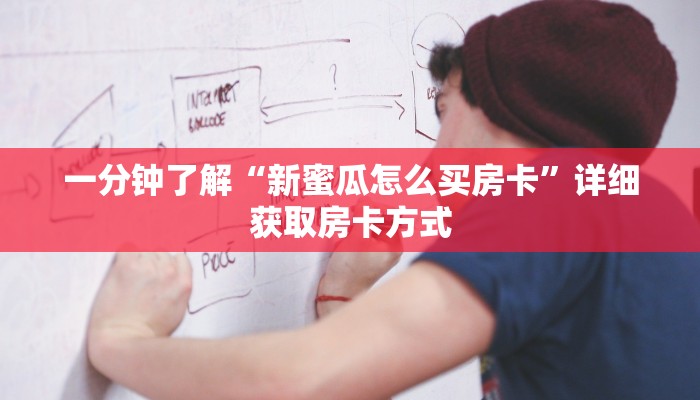 一分钟了解“新蜜瓜怎么买房卡”详细获取房卡方式 一分钟了解“新蜜瓜怎么买房卡”详细获取房卡方式