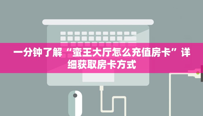 一分钟了解“蛮王大厅怎么充值房卡”详细获取房卡方式