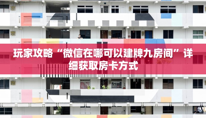玩家攻略“微信在哪可以建牌九房间”详细获取房卡方式