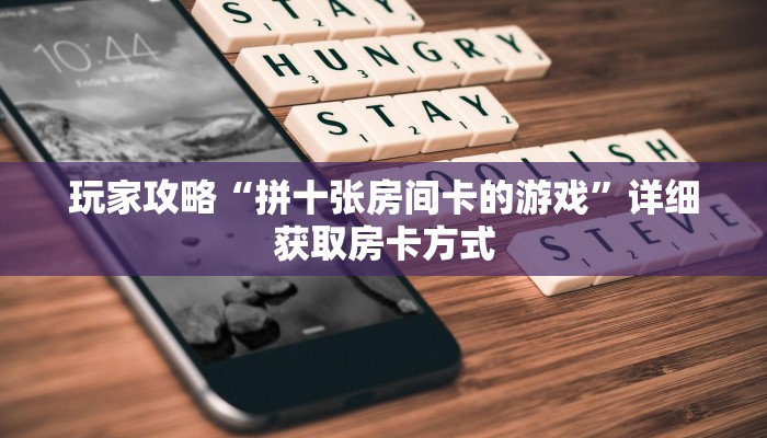 玩家攻略“拼十张房间卡的游戏”详细获取房卡方式