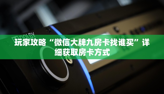 玩家攻略“微信大牌九房卡找谁买”详细获取房卡方式