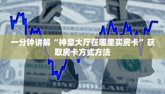一分钟讲解“神皇大厅在哪里买房卡”获取房卡方式方法