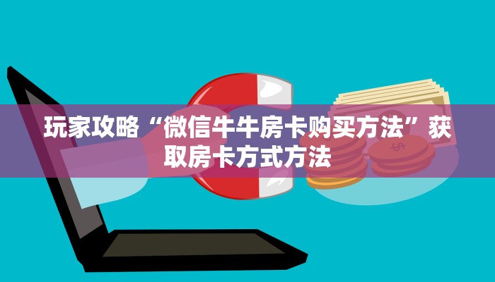 玩家攻略“微信牛牛房卡购买方法”获取房卡方式方法