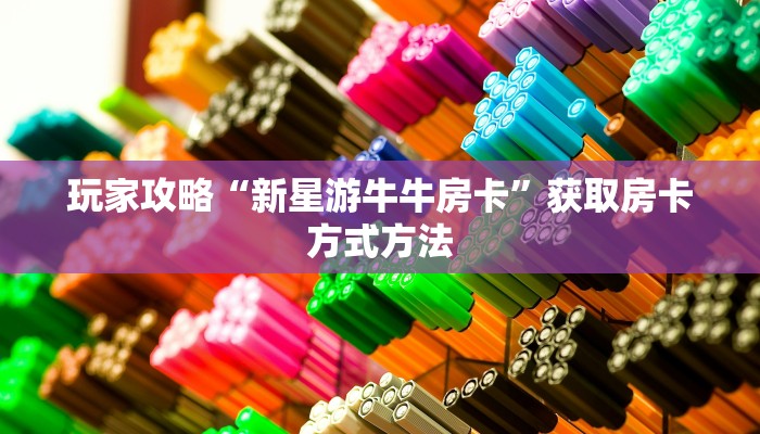 玩家攻略“新星游牛牛房卡”获取房卡方式方法