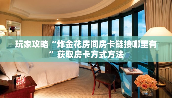 玩家攻略“炸金花房间房卡链接哪里有”获取房卡方式方法