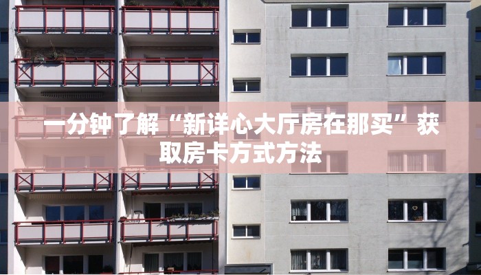 一分钟了解“新详心大厅房在那买”获取房卡方式方法