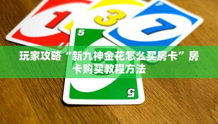 玩家攻略“新九神金花怎么买房卡”房卡购买教程方法