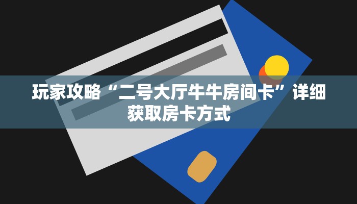 玩家攻略“二号大厅牛牛房间卡”详细获取房卡方式 玩家攻略“二号大厅牛牛房间卡”详细获取房卡方式