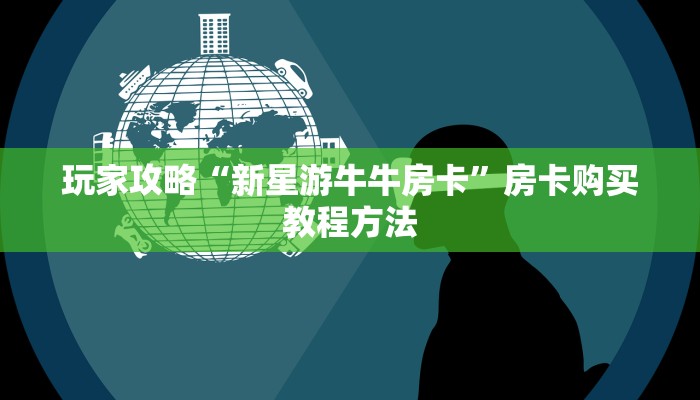 玩家攻略“新星游牛牛房卡”房卡购买教程方法