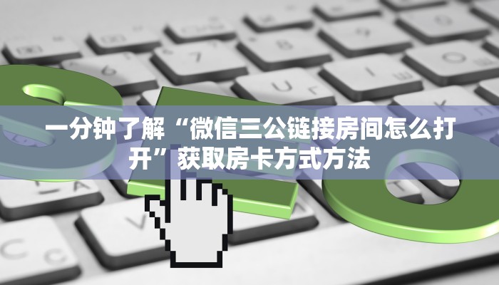 一分钟了解“微信三公链接房间怎么打开”获取房卡方式方法