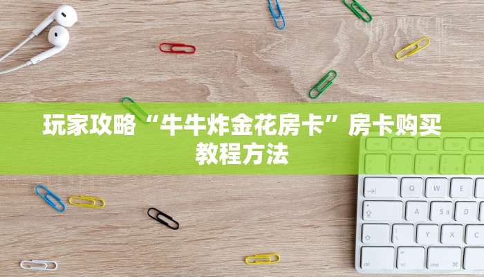 玩家攻略“牛牛炸金花房卡”房卡购买教程方法