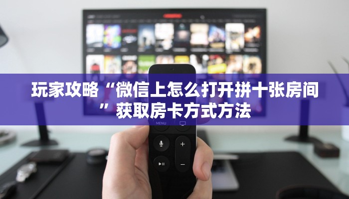 玩家攻略“微信上怎么打开拼十张房间”获取房卡方式方法